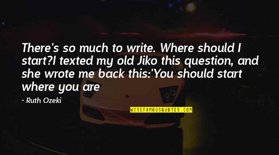 Someone Who Doesn't See Your Worth Quotes By Ruth Ozeki: There's so much to write. Where should I