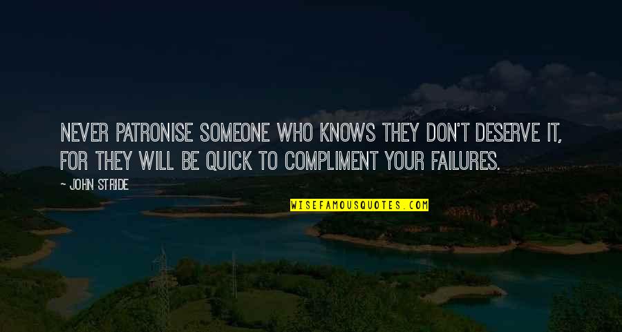 Someone Who Don't Deserve You Quotes By John Stride: Never patronise someone who knows they don't deserve Someone Who Don't Deserve You Quotes By John Stride: Never patronise someone who knows they don't deserve