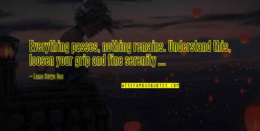 Someone Who Don't Deserve You Quotes By Lama Surya Das: Everything passes, nothing remains. Understand this, loosen your Someone Who Don't Deserve You Quotes By Lama Surya Das: Everything passes, nothing remains. Understand this, loosen your