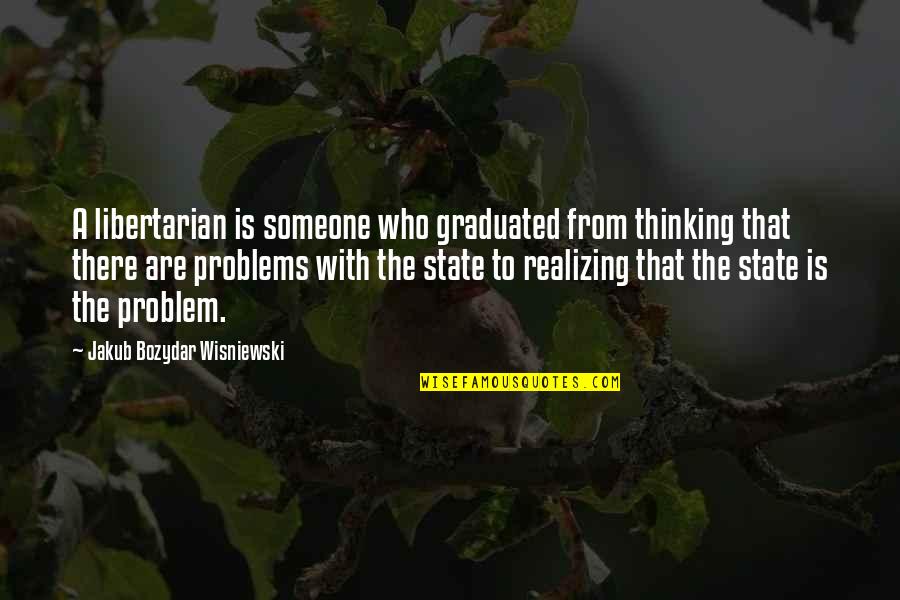Someone Who Graduated Quotes By Jakub Bozydar Wisniewski: A libertarian is someone who graduated from thinking Someone Who Graduated Quotes By Jakub Bozydar Wisniewski: A libertarian is someone who graduated from thinking