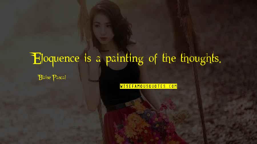 Someone Who Has Died Quotes By Blaise Pascal: Eloquence is a painting of the thoughts.