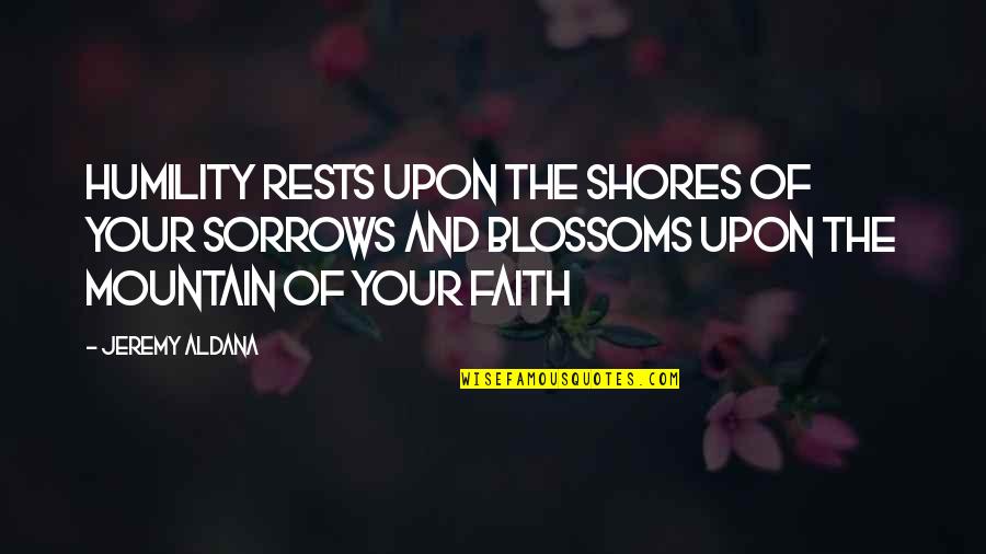 Someone Who Has Died Quotes By Jeremy Aldana: Humility rests upon the shores of your sorrows