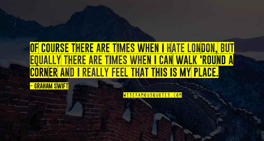 Someone Who Has Died Young Quotes By Graham Swift: Of course there are times when I hate Someone Who Has Died Young Quotes By Graham Swift: Of course there are times when I hate