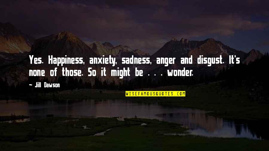 Someone Who Has Died Young Quotes By Jill Dawson: Yes. Happiness, anxiety, sadness, anger and disgust. It's Someone Who Has Died Young Quotes By Jill Dawson: Yes. Happiness, anxiety, sadness, anger and disgust. It's