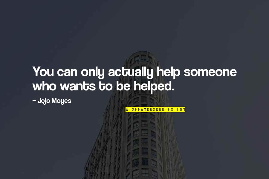 Someone Who Helped You Quotes By Jojo Moyes: You can only actually help someone who wants