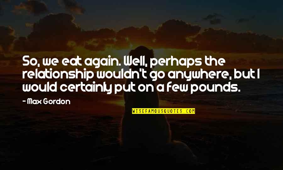 Someone Who Hides Things Quotes By Max Gordon: So, we eat again. Well, perhaps the relationship