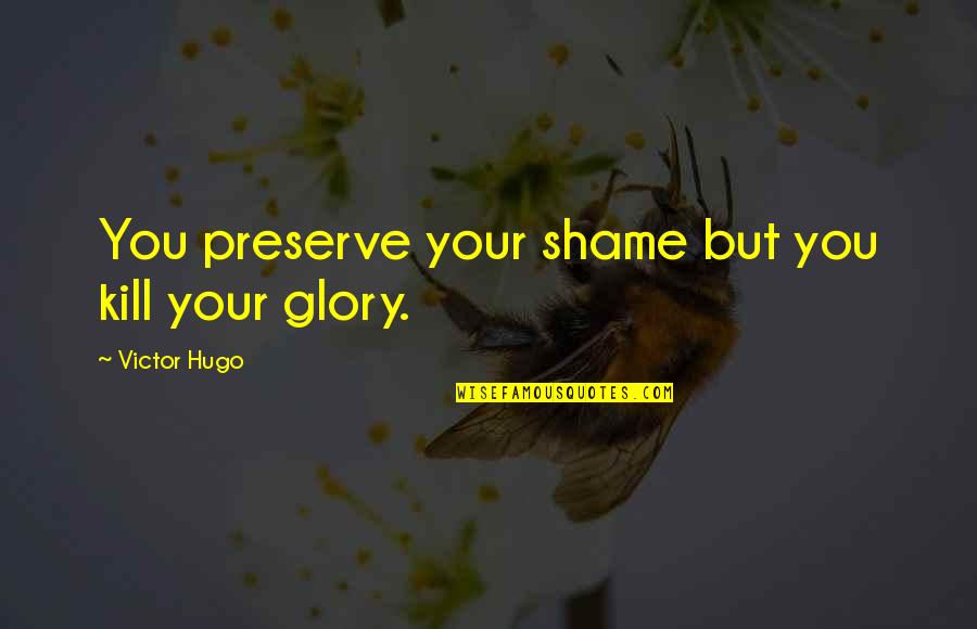 Someone Who Influenced You Quotes By Victor Hugo: You preserve your shame but you kill your