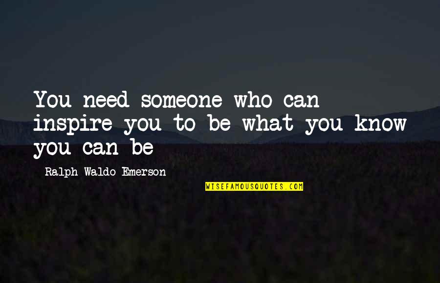 Someone Who Inspire You Quotes By Ralph Waldo Emerson: You need someone who can inspire you to