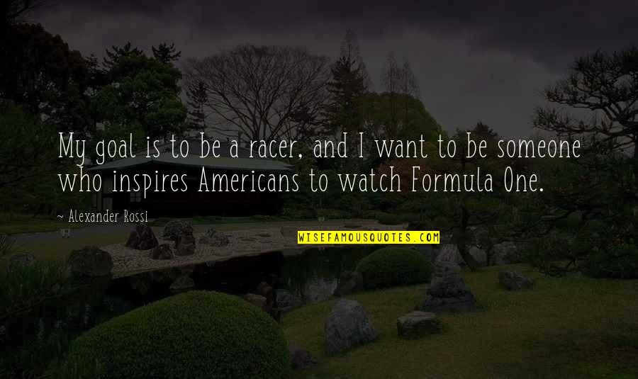 Someone Who Inspires You Quotes By Alexander Rossi: My goal is to be a racer, and