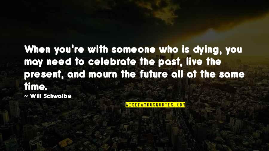 Someone Who Is Dying Quotes By Will Schwalbe: When you're with someone who is dying, you