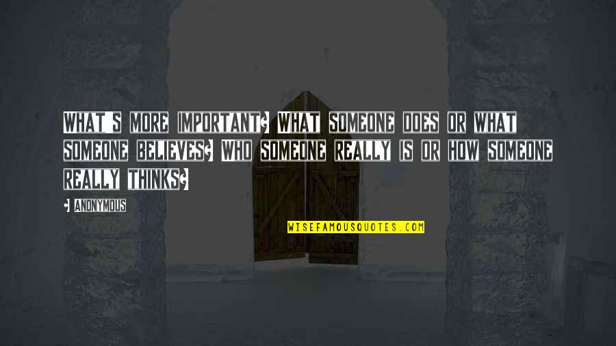 Someone Who Is Important To You Quotes By Anonymous: What's more important? What someone does or what