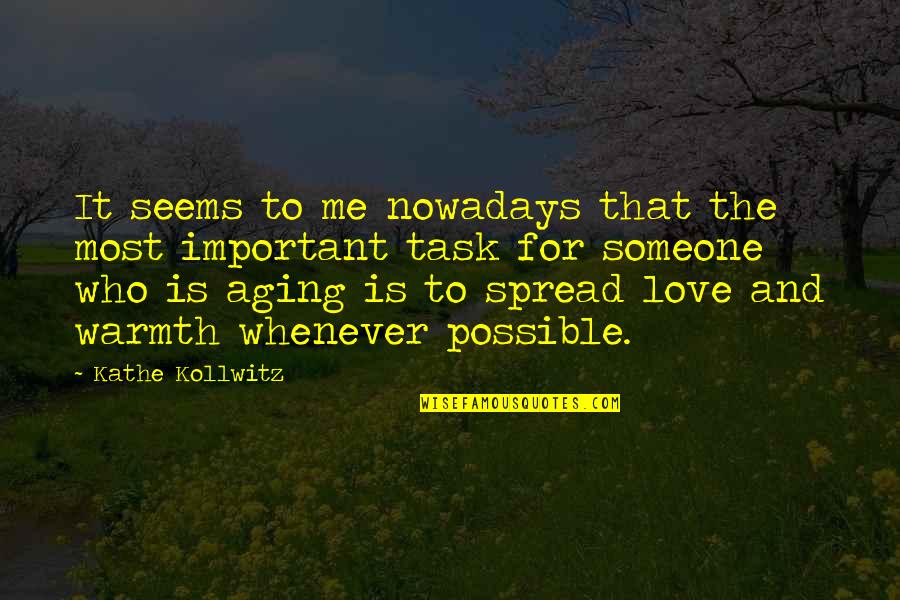 Someone Who Is Important To You Quotes By Kathe Kollwitz: It seems to me nowadays that the most Someone Who Is Important To You Quotes By Kathe Kollwitz: It seems to me nowadays that the most