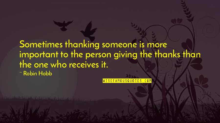 Someone Who Is Important To You Quotes By Robin Hobb: Sometimes thanking someone is more important to the Someone Who Is Important To You Quotes By Robin Hobb: Sometimes thanking someone is more important to the