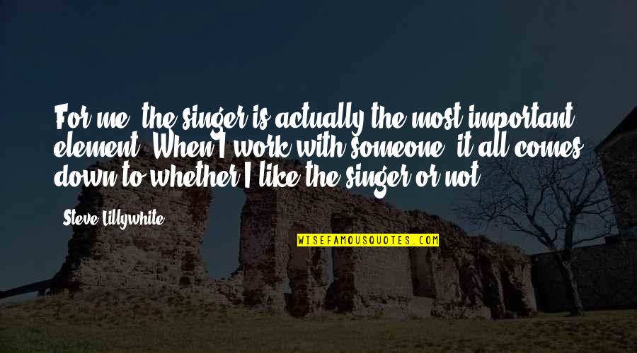 Someone Who Is Important To You Quotes By Steve Lillywhite: For me, the singer is actually the most Someone Who Is Important To You Quotes By Steve Lillywhite: For me, the singer is actually the most