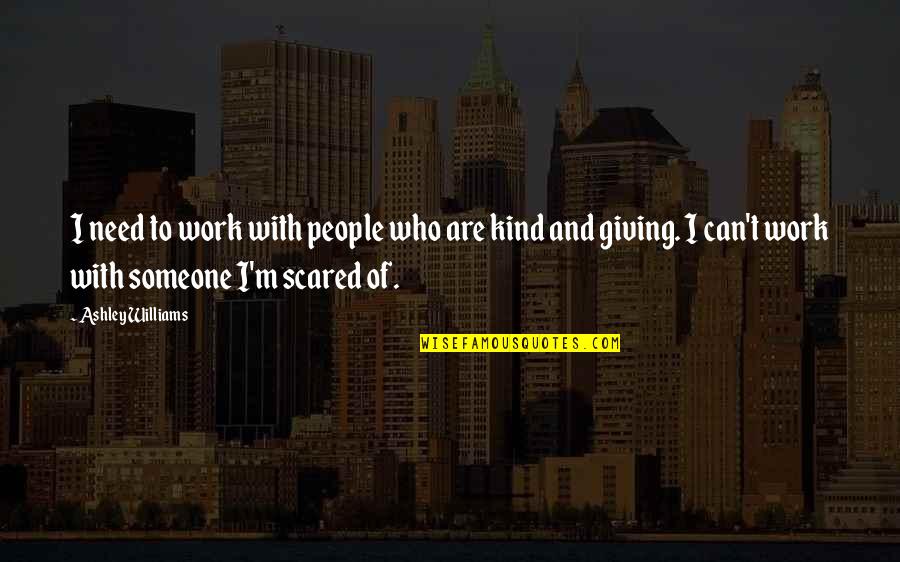 Someone Who Is Kind Quotes By Ashley Williams: I need to work with people who are Someone Who Is Kind Quotes By Ashley Williams: I need to work with people who are