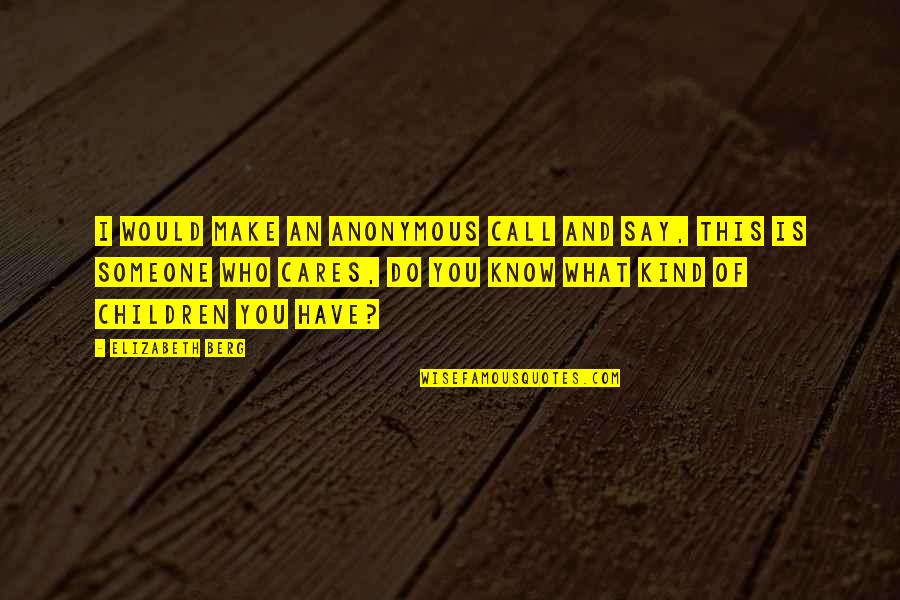 Someone Who Is Kind Quotes By Elizabeth Berg: I would make an anonymous call and say, Someone Who Is Kind Quotes By Elizabeth Berg: I would make an anonymous call and say,
