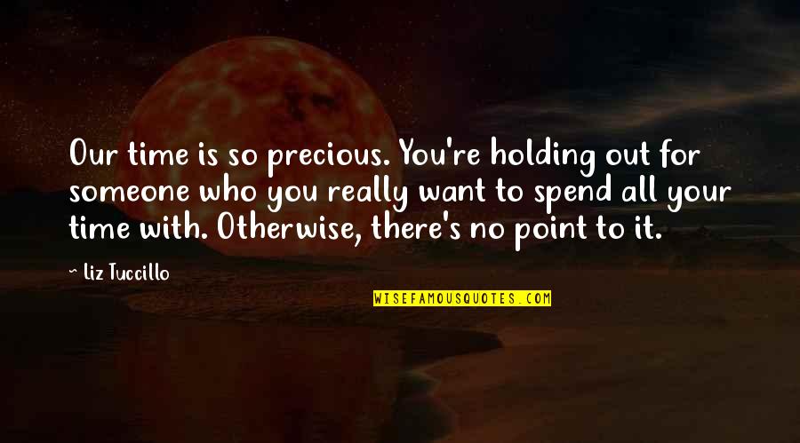 Someone Who Is There For You Quotes By Liz Tuccillo: Our time is so precious. You're holding out