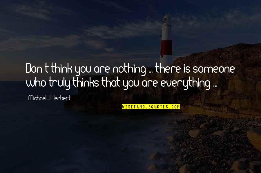 Someone Who Is There For You Quotes By Michael J Herbert: Don't think you are nothing ... there is