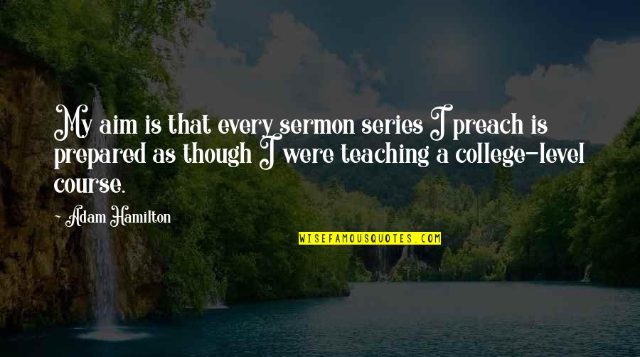 Someone Who Isn't Worth It Quotes By Adam Hamilton: My aim is that every sermon series I Someone Who Isn't Worth It Quotes By Adam Hamilton: My aim is that every sermon series I