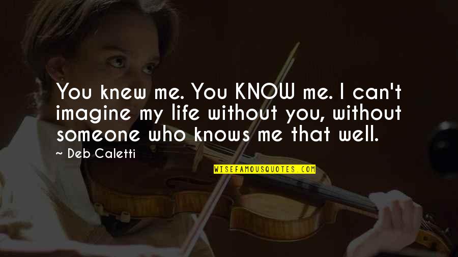 Someone Who Knows You Quotes By Deb Caletti: You knew me. You KNOW me. I can't