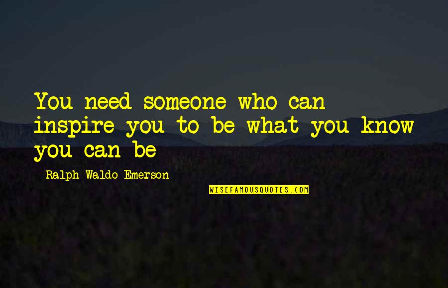 Someone Who Knows You Quotes By Ralph Waldo Emerson: You need someone who can inspire you to