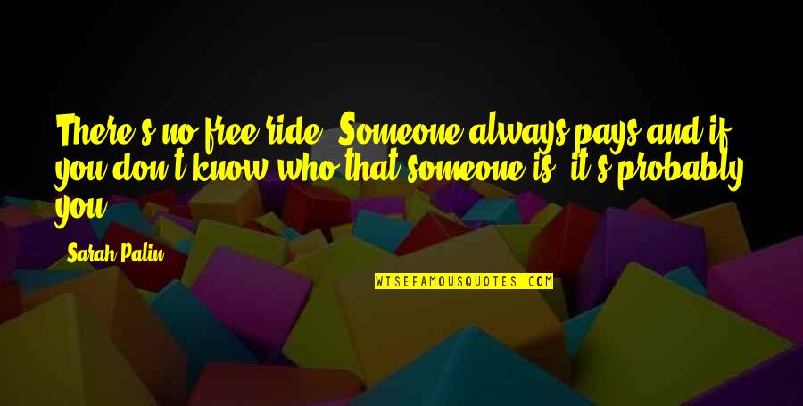 Someone Who Knows You Quotes By Sarah Palin: There's no free ride. Someone always pays and