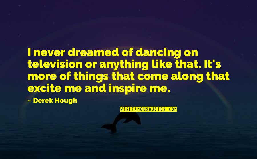 Someone Who Listens Quotes By Derek Hough: I never dreamed of dancing on television or