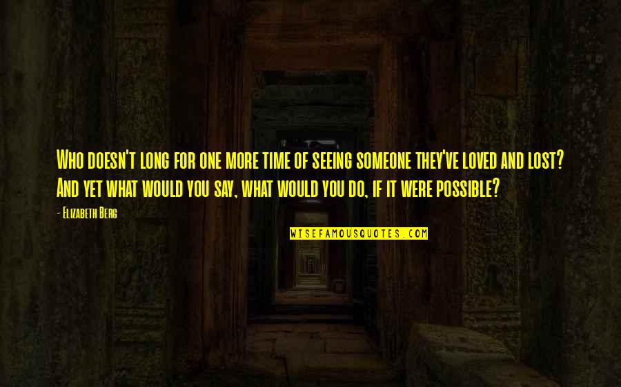 Someone Who Lost A Loved One Quotes By Elizabeth Berg: Who doesn't long for one more time of Someone Who Lost A Loved One Quotes By Elizabeth Berg: Who doesn't long for one more time of