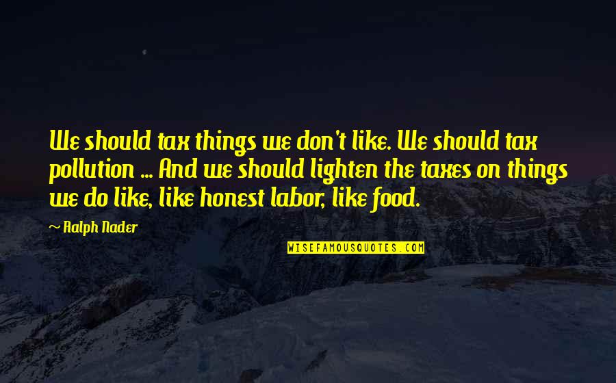 Someone Who Lost A Loved One Quotes By Ralph Nader: We should tax things we don't like. We Someone Who Lost A Loved One Quotes By Ralph Nader: We should tax things we don't like. We