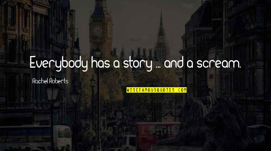 Someone Who Made You Happy Quotes By Rachel Roberts: Everybody has a story ... and a scream. Someone Who Made You Happy Quotes By Rachel Roberts: Everybody has a story ... and a scream.
