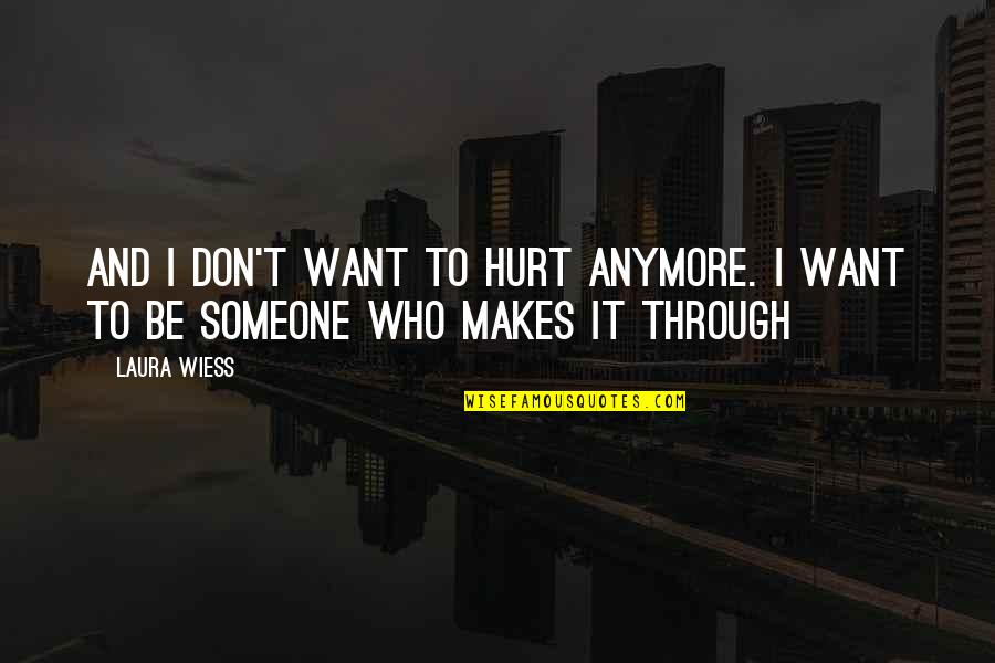 Someone Who Makes Quotes By Laura Wiess: And I don't want to hurt anymore. I