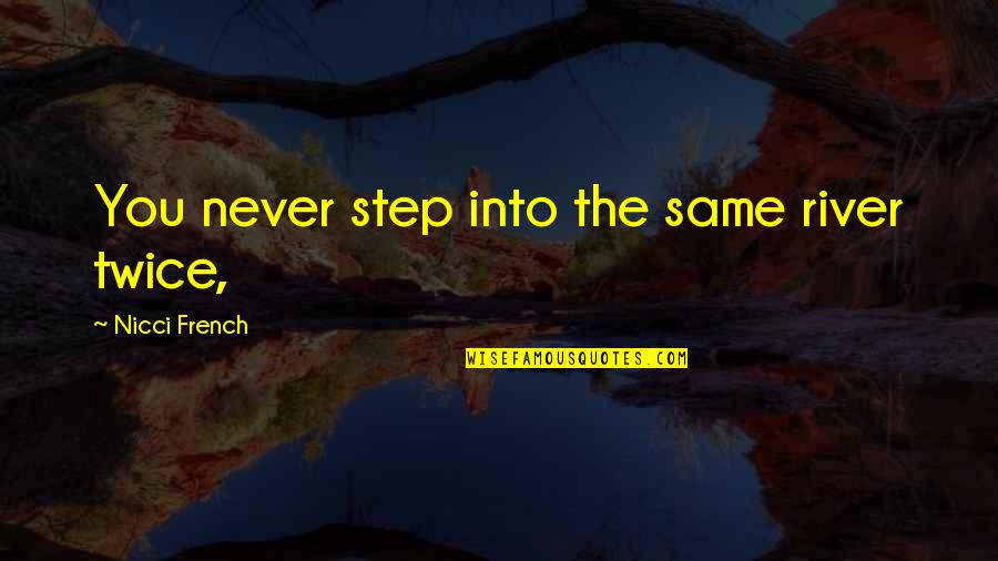 Someone Who Makes You Angry Quotes By Nicci French: You never step into the same river twice, Someone Who Makes You Angry Quotes By Nicci French: You never step into the same river twice,