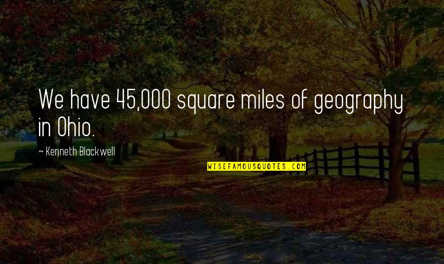 Someone Who Stands By You Quotes By Kenneth Blackwell: We have 45,000 square miles of geography in Someone Who Stands By You Quotes By Kenneth Blackwell: We have 45,000 square miles of geography in