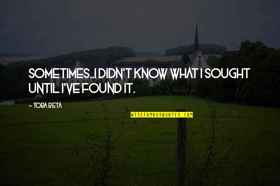 Someone Who Stands Out Quotes By Toba Beta: Sometimes..I didn't know what I sought until I've