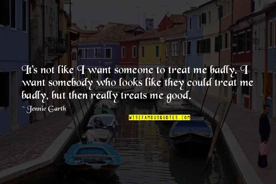 Someone Who Treats You Badly Quotes By Jennie Garth: It's not like I want someone to treat