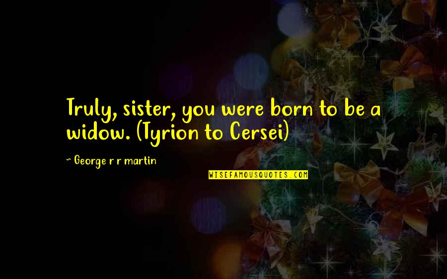 Someone Who Tries To Bring You Down Quotes By George R R Martin: Truly, sister, you were born to be a