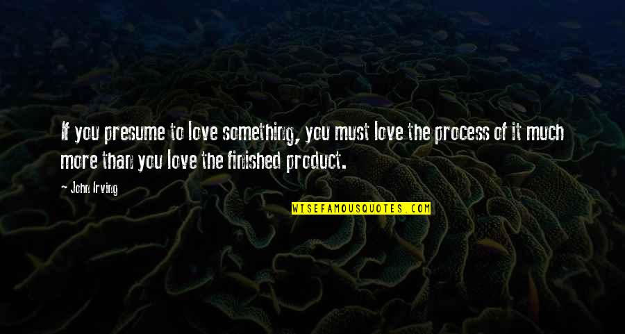 Someone Who Tries To Bring You Down Quotes By John Irving: If you presume to love something, you must