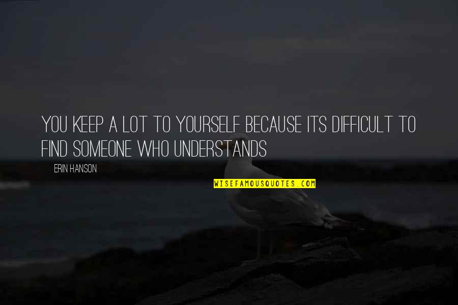 Someone Who Understands You Quotes By Erin Hanson: you keep a lot to yourself because its