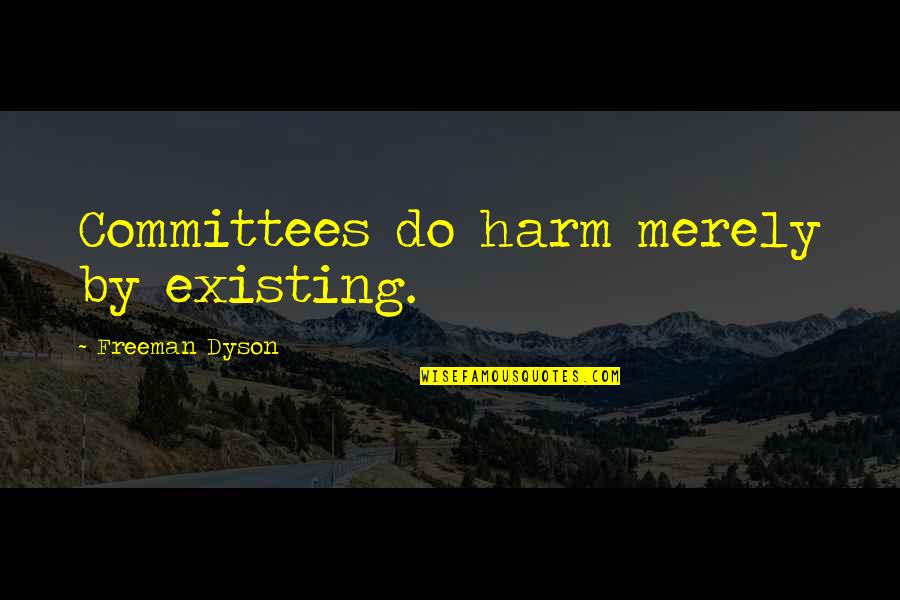 Someone Who Understands You Quotes By Freeman Dyson: Committees do harm merely by existing. Someone Who Understands You Quotes By Freeman Dyson: Committees do harm merely by existing.