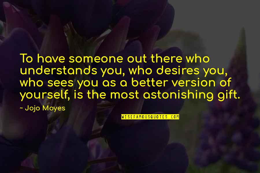 Someone Who Understands You Quotes By Jojo Moyes: To have someone out there who understands you,