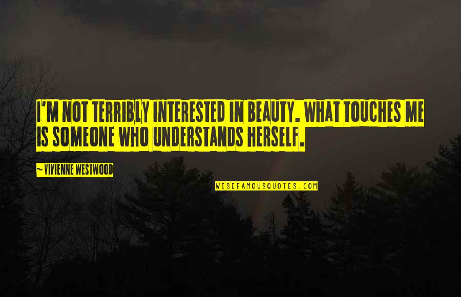 Someone Who Understands You Quotes By Vivienne Westwood: I'm not terribly interested in beauty. What touches Someone Who Understands You Quotes By Vivienne Westwood: I'm not terribly interested in beauty. What touches