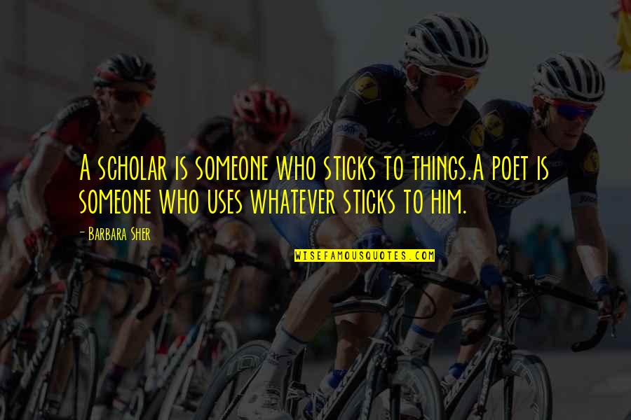 Someone Who Uses You Quotes By Barbara Sher: A scholar is someone who sticks to things.A Someone Who Uses You Quotes By Barbara Sher: A scholar is someone who sticks to things.A