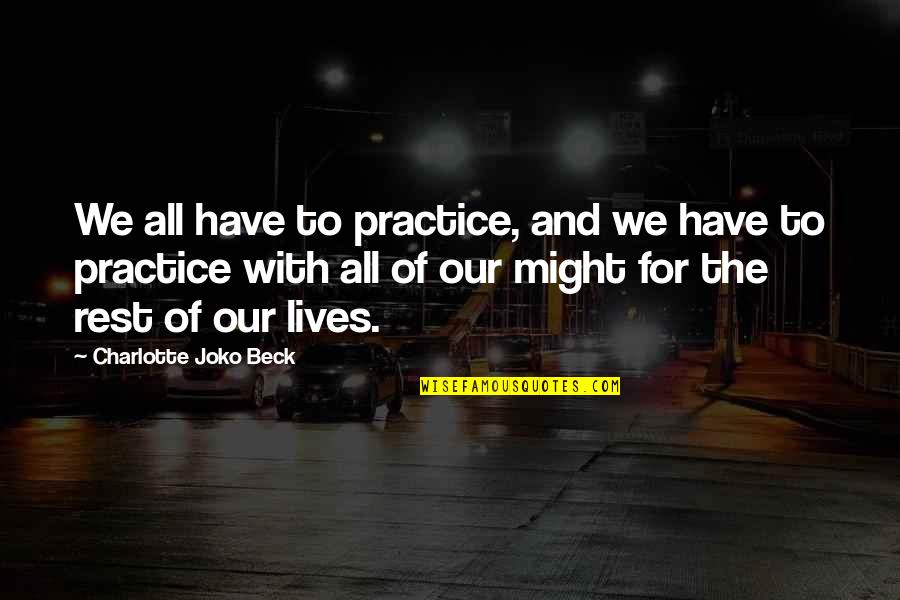Someone Who Uses You Quotes By Charlotte Joko Beck: We all have to practice, and we have Someone Who Uses You Quotes By Charlotte Joko Beck: We all have to practice, and we have