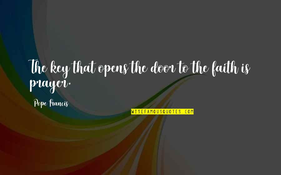 Someone Who Uses You Quotes By Pope Francis: The key that opens the door to the Someone Who Uses You Quotes By Pope Francis: The key that opens the door to the