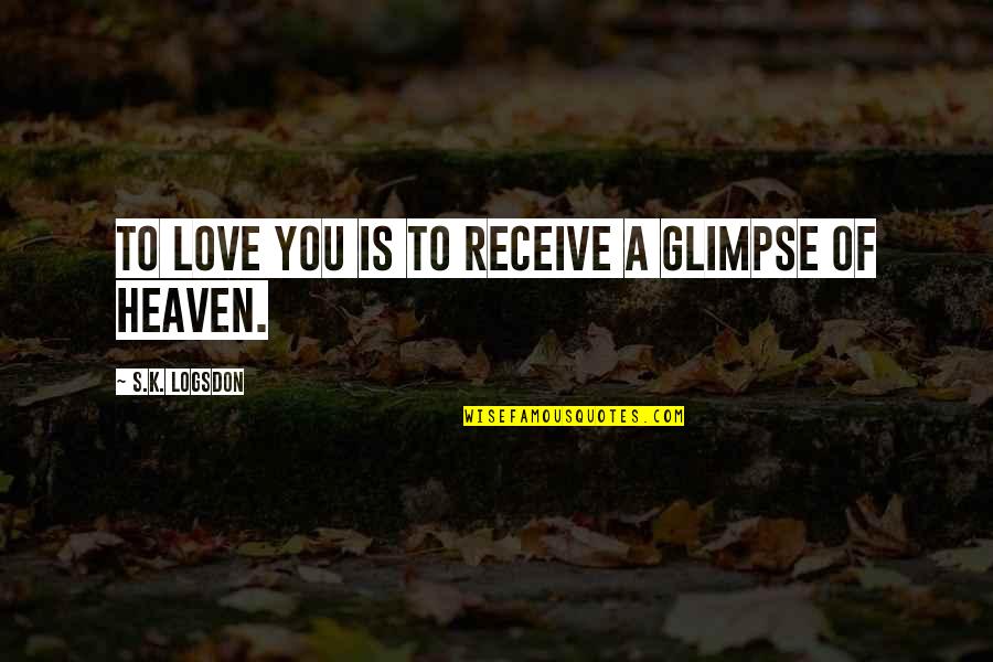 Someone Who Wants To Be In Your Life Quotes By S.K. Logsdon: To Love you Is to Receive a Glimpse