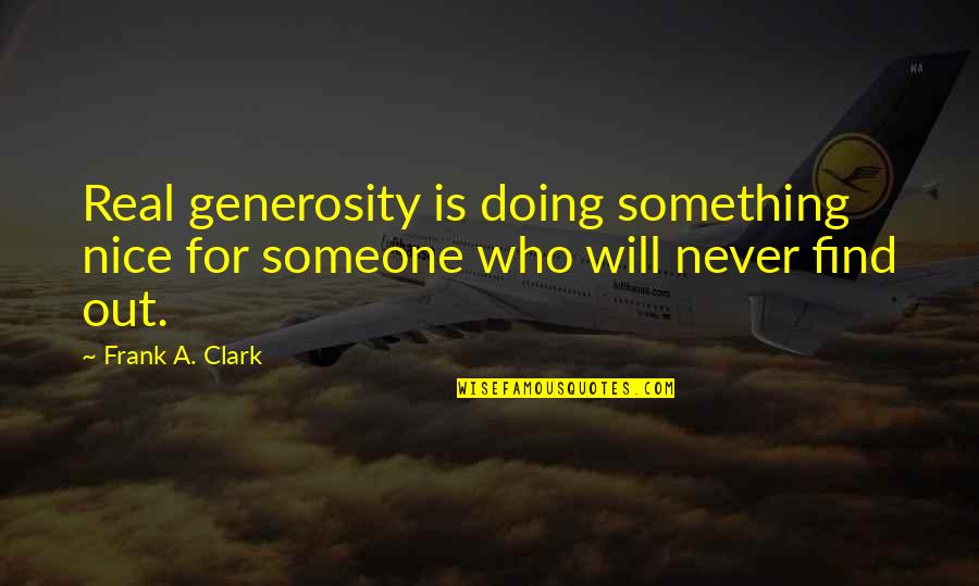 Someone Who Will Be There Quotes By Frank A. Clark: Real generosity is doing something nice for someone