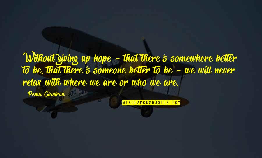 Someone Who Will Be There Quotes By Pema Chodron: Without giving up hope - that there's somewhere