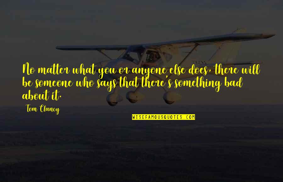 Someone Who Will Be There Quotes By Tom Clancy: No matter what you or anyone else does, Someone Who Will Be There Quotes By Tom Clancy: No matter what you or anyone else does,