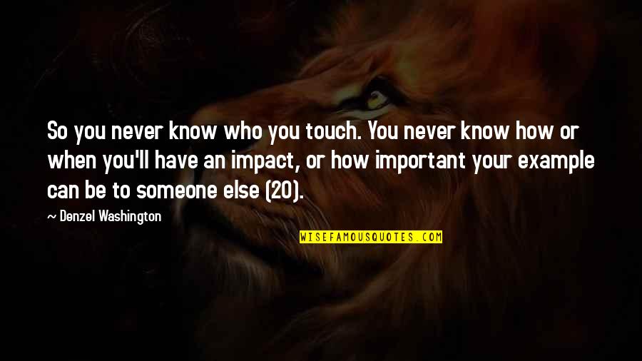 Someone Who You Can't Have Quotes By Denzel Washington: So you never know who you touch. You