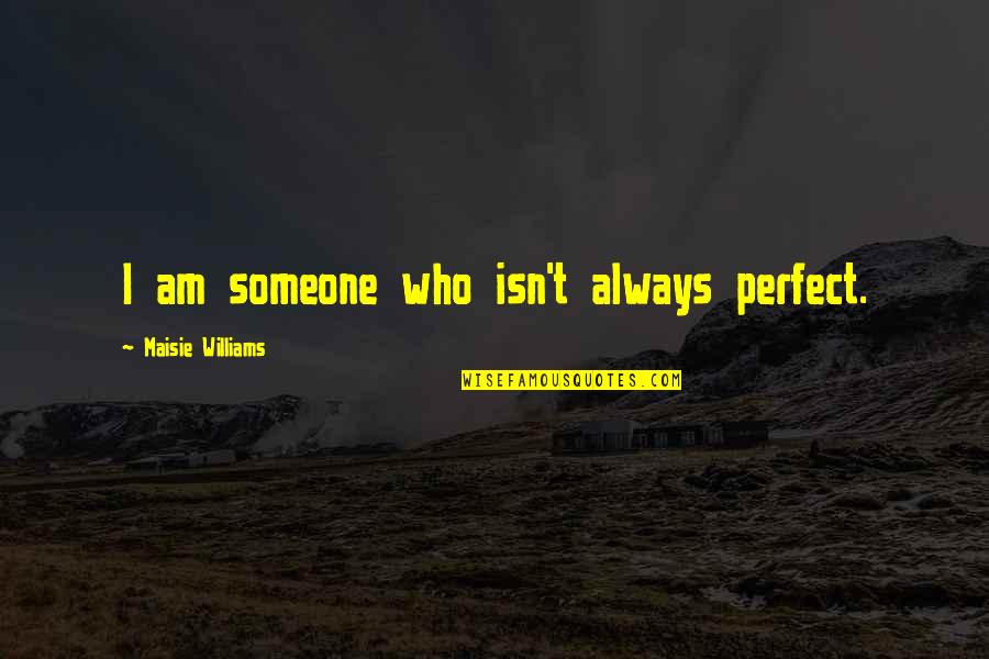 Someone Who's Always There For You Quotes By Maisie Williams: I am someone who isn't always perfect.